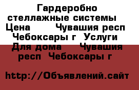 “Гардеробно-стеллажные системы“ › Цена ­ 1 - Чувашия респ., Чебоксары г. Услуги » Для дома   . Чувашия респ.,Чебоксары г.